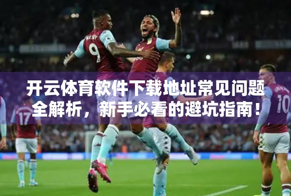 开云体育软件下载地址常见问题全解析，新手必看的避坑指南！