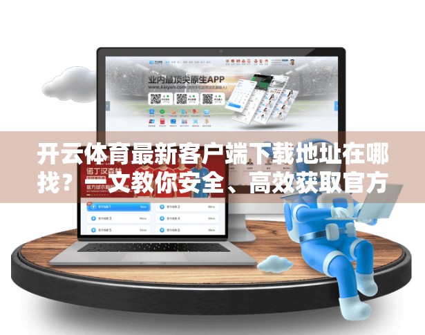 开云体育最新客户端下载地址在哪找？一文教你安全、高效获取官方版本！