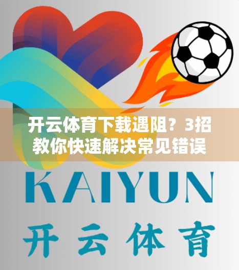 开云体育下载遇阻？3招教你快速解决常见错误，秒变技术达人！