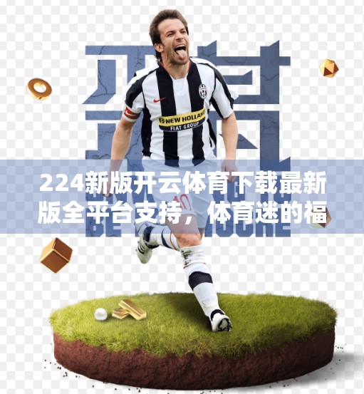 224新版开云体育下载最新版全平台支持，体育迷的福音来了！你真的准备好了吗？