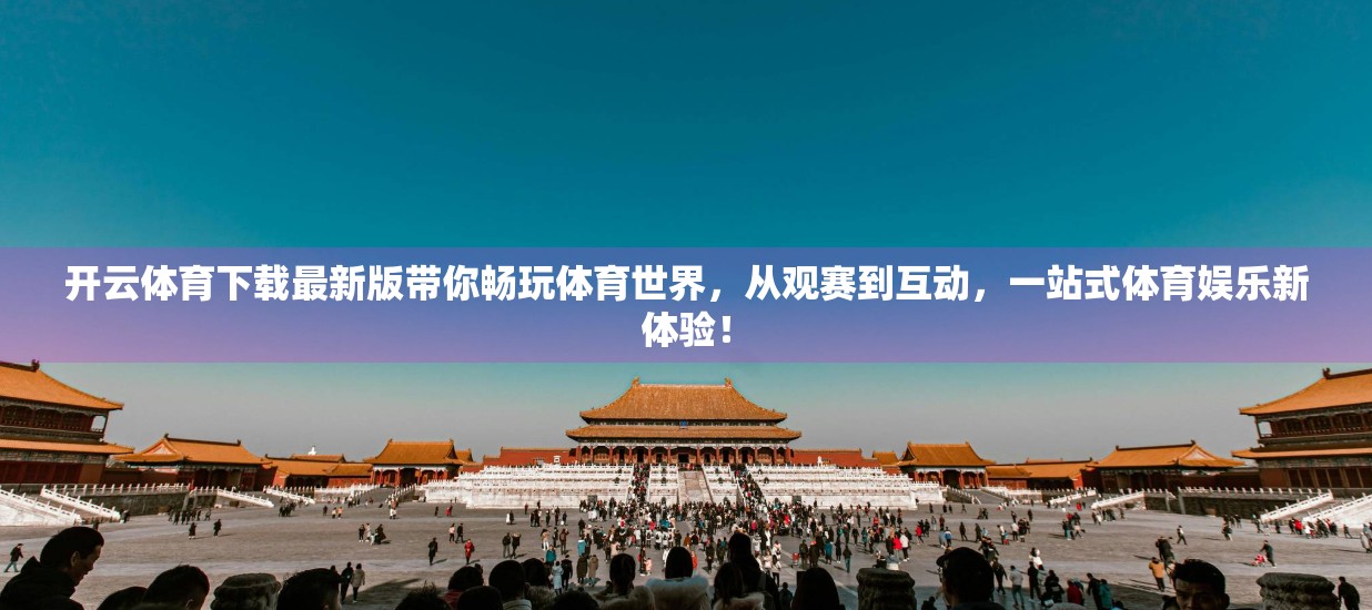 开云体育下载最新版带你畅玩体育世界，从观赛到互动，一站式体育娱乐新体验！