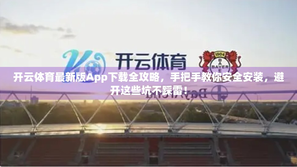 开云体育最新版App下载全攻略，手把手教你安全安装，避开这些坑不踩雷！