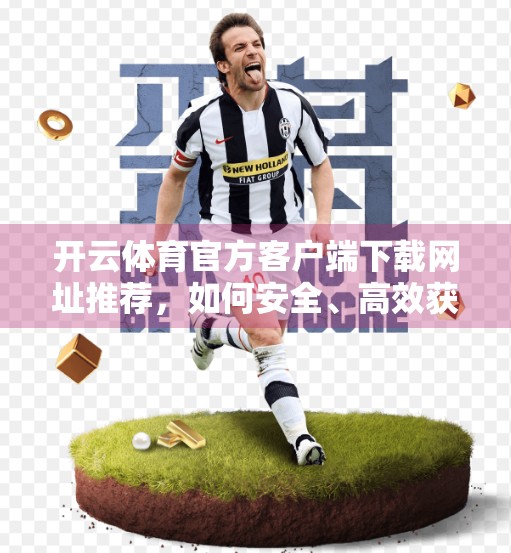 开云体育官方客户端下载网址推荐，如何安全、高效获取赛事资讯与观赛体验？