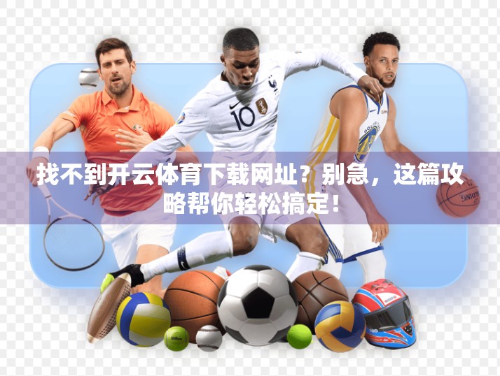 找不到开云体育下载网址？别急，这篇攻略帮你轻松搞定！