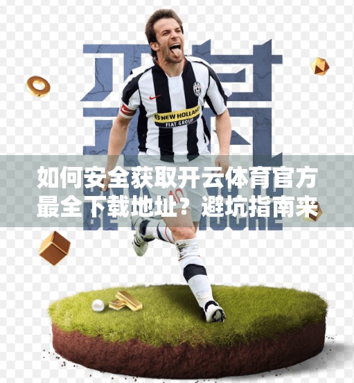 如何安全获取开云体育官方最全下载地址？避坑指南来了！