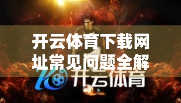 开云体育下载网址常见问题全解析，新手必看的5大误区与实用指南！