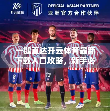 一键直达开云体育最新下载入口攻略，新手必看！轻松上手，畅享赛事盛宴！