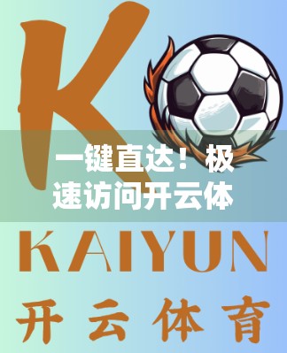 一键直达！极速访问开云体育APP下载入口全攻略，新手也能秒变老手！