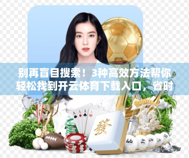 别再盲目搜索！3种高效方法帮你轻松找到开云体育下载入口，省时又安全！