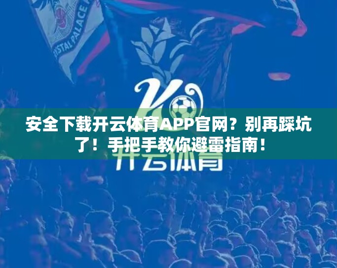安全下载开云体育APP官网？别再踩坑了！手把手教你避雷指南！