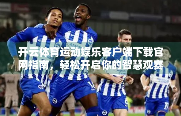 开云体育运动娱乐客户端下载官网指南，轻松开启你的智慧观赛之旅