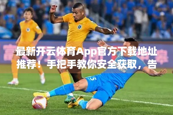 最新开云体育App官方下载地址推荐！手把手教你安全获取，告别虚假链接陷阱！