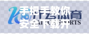 手把手教你安全下载开云体育App！官网渠道避坑指南，轻松畅享赛事乐趣