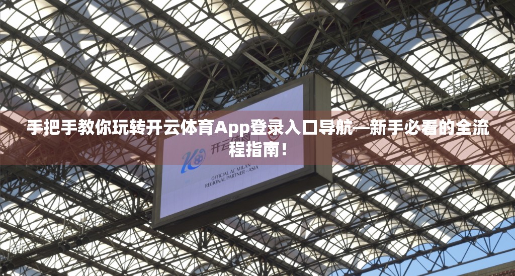 手把手教你玩转开云体育App登录入口导航—新手必看的全流程指南！