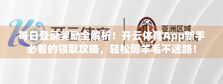 每日登录奖励全解析！开云体育App新手必看的领取攻略，轻松薅羊毛不迷路！