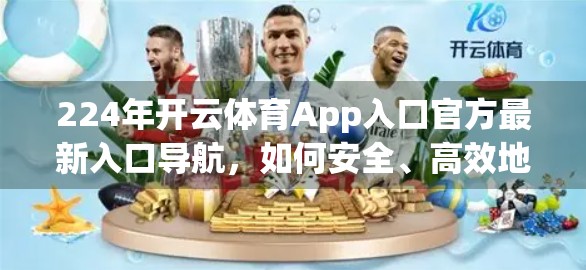 224年开云体育App入口官方最新入口导航，如何安全、高效地找到你的运动世界？
