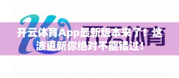 开云体育App最新版本来了！这波更新你绝对不能错过！
