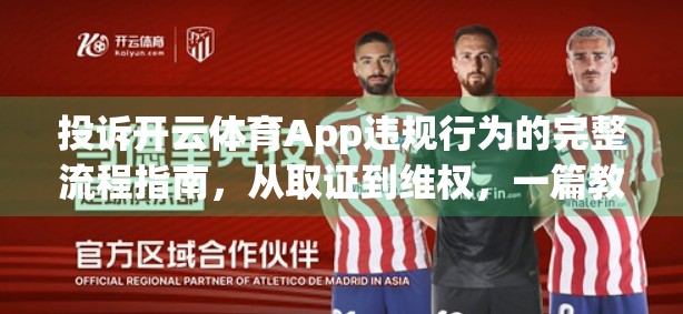 投诉开云体育App违规行为的完整流程指南，从取证到维权，一篇教你轻松搞定！