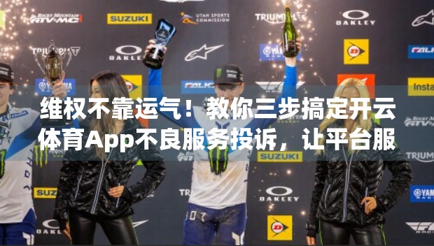 维权不靠运气！教你三步搞定开云体育App不良服务投诉，让平台服软！