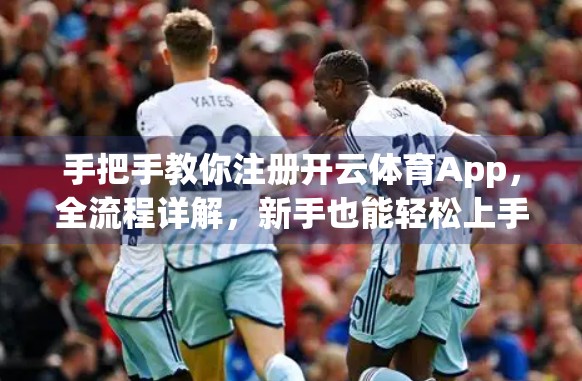 手把手教你注册开云体育App，全流程详解，新手也能轻松上手！