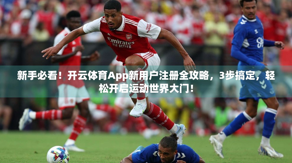 新手必看！开云体育App新用户注册全攻略，3步搞定，轻松开启运动世界大门！
