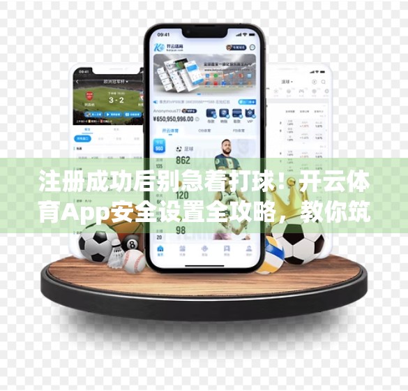 注册成功后别急着打球！开云体育App安全设置全攻略，教你筑牢账号防线