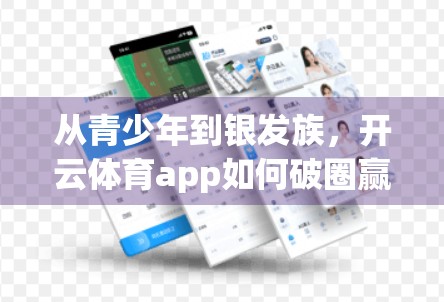 从青少年到银发族，开云体育app如何破圈赢得全龄段用户青睐？