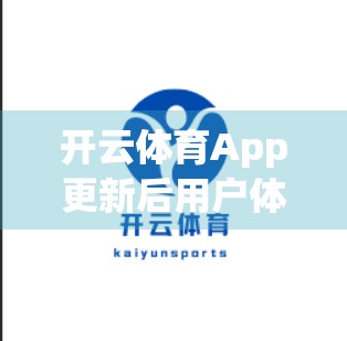 开云体育App更新后用户体验大起底，是进步还是翻车？深度测评来了！
