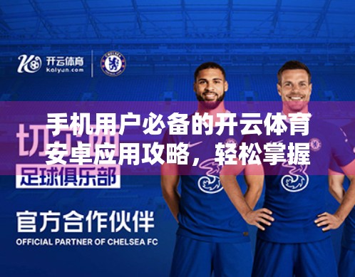 手机用户必备的开云体育安卓应用攻略，轻松掌握赛事动态，畅享智能观赛体验！