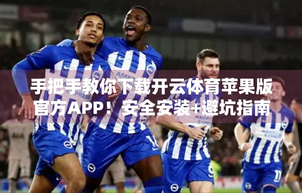 手把手教你下载开云体育苹果版官方APP！安全安装+避坑指南全攻略