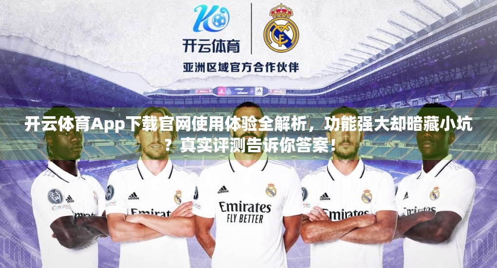 开云体育App下载官网使用体验全解析，功能强大却暗藏小坑？真实评测告诉你答案！