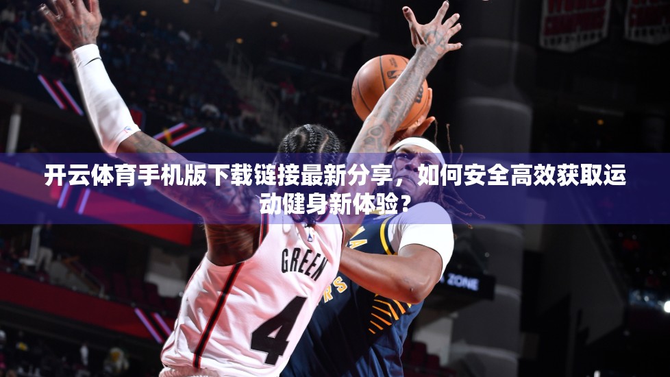 开云体育手机版下载链接最新分享，如何安全高效获取运动健身新体验？
