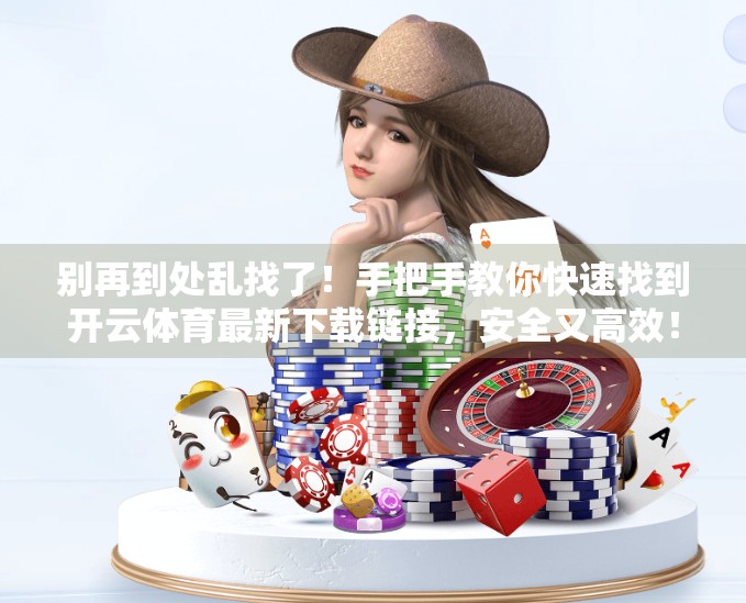 别再到处乱找了！手把手教你快速找到开云体育最新下载链接，安全又高效！