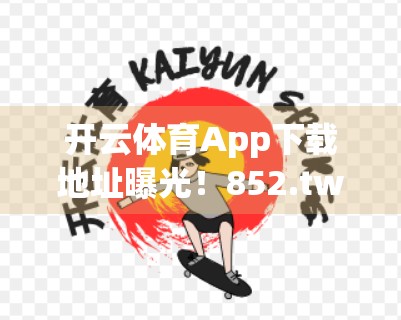 开云体育App下载地址曝光！852.tw解密背后的流量密码与用户风险全解析