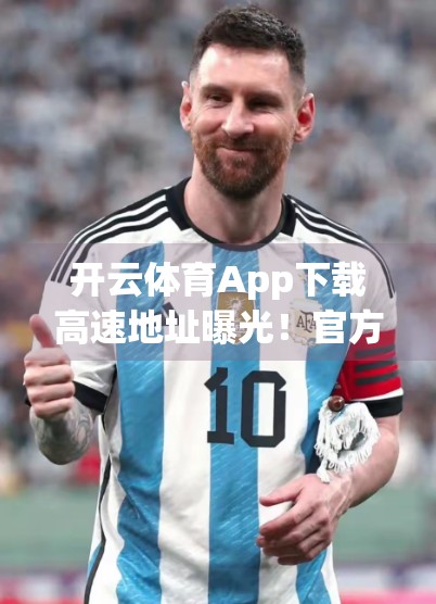 开云体育App下载高速地址曝光！官方权威发布，畅享赛事直播不卡顿！