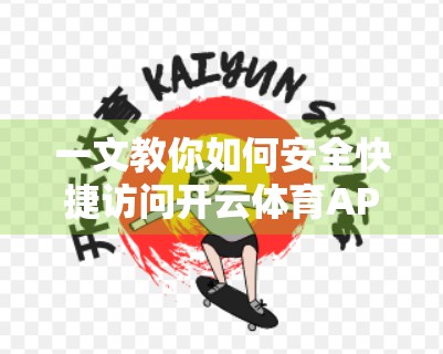 一文教你如何安全快捷访问开云体育APP入口官网—避免陷阱，直达官方平台！