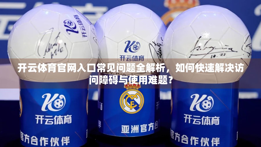 开云体育官网入口常见问题全解析，如何快速解决访问障碍与使用难题？