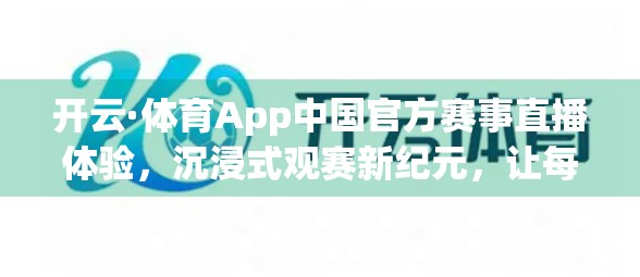 开云·体育App中国官方赛事直播体验，沉浸式观赛新纪元，让每一秒都热血沸腾！