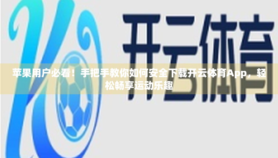 苹果用户必看！手把手教你如何安全下载开云体育App，轻松畅享运动乐趣