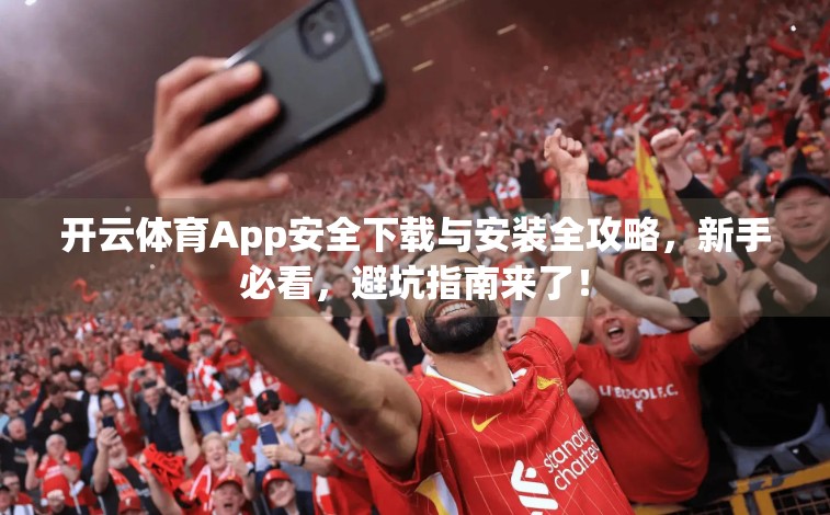 开云体育App安全下载与安装全攻略，新手必看，避坑指南来了！