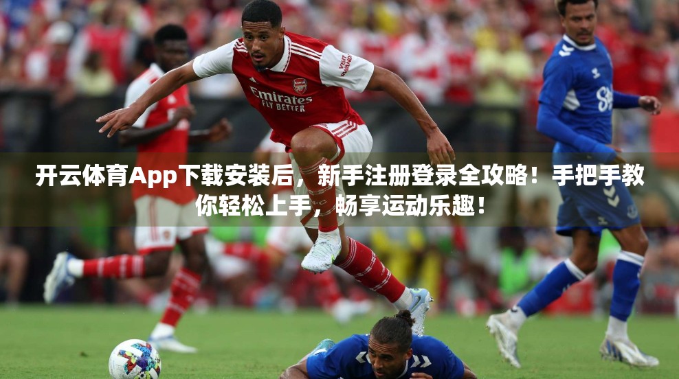 开云体育App下载安装后，新手注册登录全攻略！手把手教你轻松上手，畅享运动乐趣！