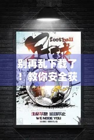 别再乱下载了！教你安全获取开云体育App官方安装包，避免诈骗陷阱！