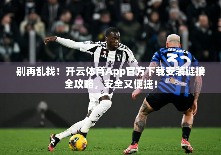 别再乱找！开云体育App官方下载安装链接全攻略，安全又便捷！