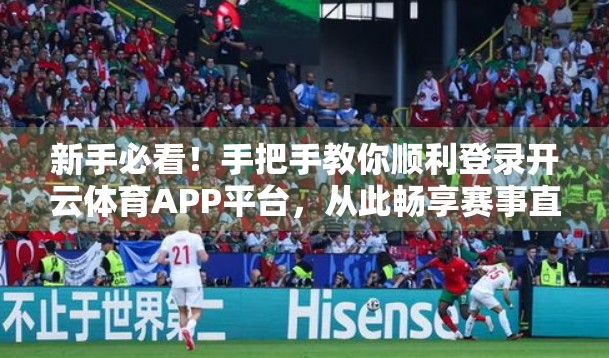 新手必看！手把手教你顺利登录开云体育APP平台，从此畅享赛事直播不迷路！
