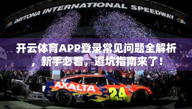 开云体育APP登录常见问题全解析，新手必看，避坑指南来了！