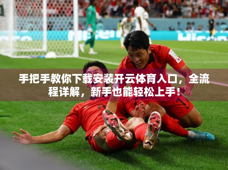 手把手教你下载安装开云体育入口，全流程详解，新手也能轻松上手！