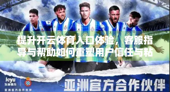 提升开云体育入口体验，客服指导与帮助如何重塑用户信任与粘性？