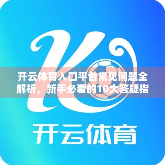 开云体育入口平台常见问题全解析，新手必看的10大答疑指南！