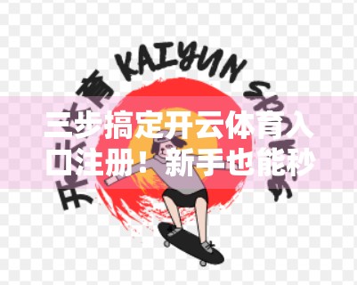 三步搞定开云体育入口注册！新手也能秒变老手的保姆级攻略