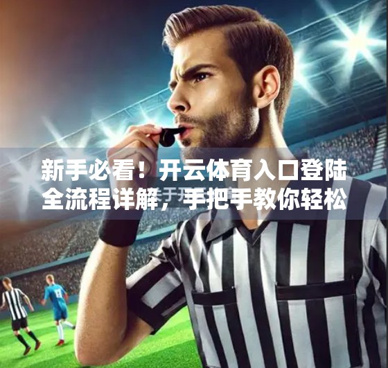 新手必看！开云体育入口登陆全流程详解，手把手教你轻松上手！